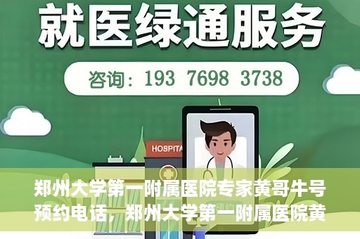 郑州大学第一附属医院专家黄哥牛号预约电话，郑州大学第一附属医院黄哥牛专家预约电话及挂号攻略