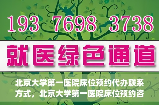 北京大学第一医院床位预约代办联系方式，北京大学第一医院床位预约咨询及代办联系方式