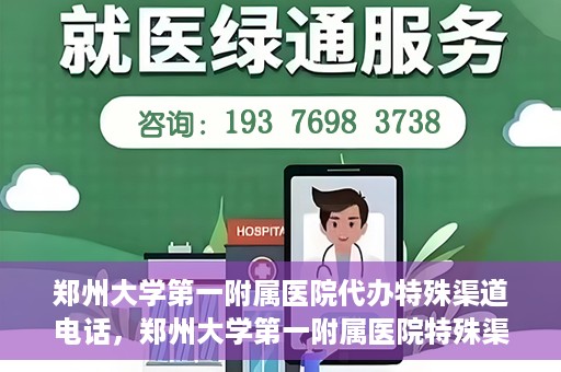 郑州大学第一附属医院代办特殊渠道电话，郑州大学第一附属医院特殊渠道电话代办服务详解