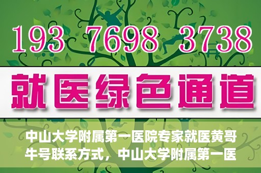 中山大学附属第一医院专家就医黄哥牛号联系方式，中山大学附属第一医院专家黄哥牛号联系方式及就医指南
