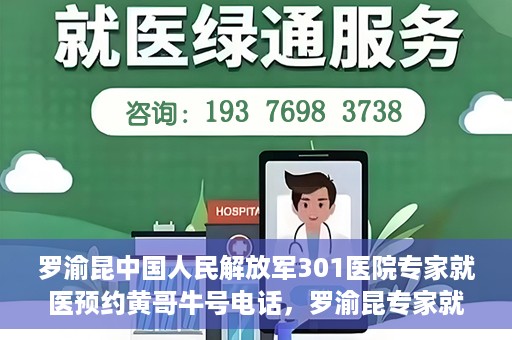 罗渝昆中国人民解放军301医院专家就医预约黄哥牛号电话，罗渝昆专家就医预约揭秘，中国人民解放军301医院黄哥牛号电话专线开通