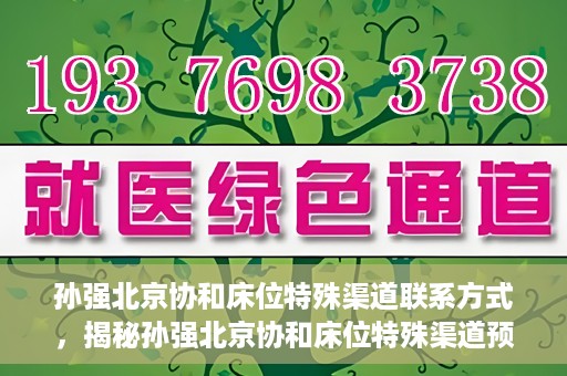 孙强北京协和床位特殊渠道联系方式，揭秘孙强北京协和床位特殊渠道预约联系方式