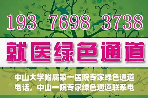 中山大学附属第一医院专家绿色通道电话，中山一院专家绿色通道联系电话，快速预约专家服务的权威渠道