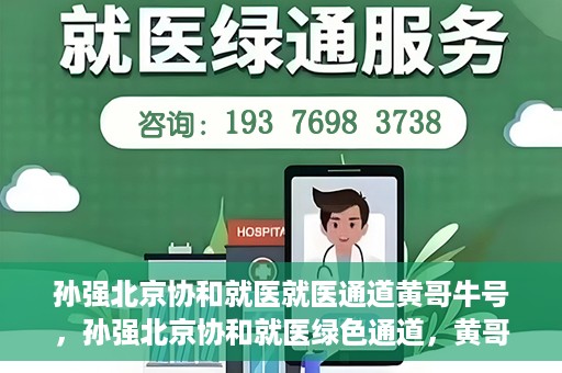 孙强北京协和就医就医通道黄哥牛号，孙强北京协和就医绿色通道，黄哥牛号助您轻松挂号就医