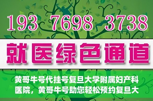 黄哥牛号代挂号复旦大学附属妇产科医院，黄哥牛号助您轻松预约复旦大学附属妇产科医院专家号