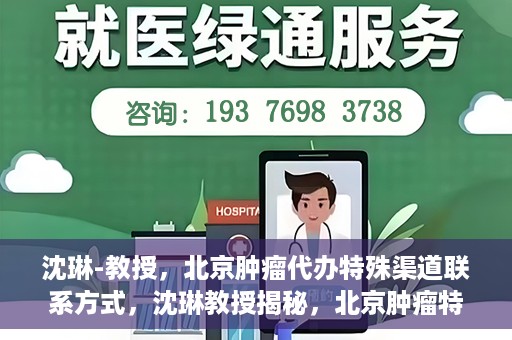 沈琳-教授，北京肿瘤代办特殊渠道联系方式，沈琳教授揭秘，北京肿瘤特殊渠道联系方式揭秘