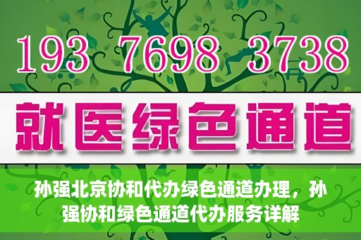 孙强北京协和代办绿色通道办理，孙强协和绿色通道代办服务详解