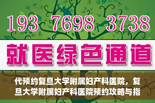 代预约复旦大学附属妇产科医院，复旦大学附属妇产科医院预约攻略与指南