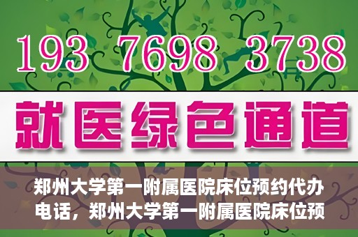 郑州大学第一附属医院床位预约代办电话，郑州大学第一附属医院床位预约代办服务热线