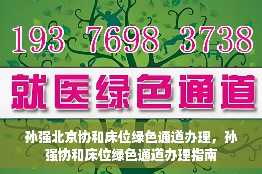 孙强北京协和床位绿色通道办理，孙强协和床位绿色通道办理指南