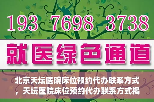 北京天坛医院床位预约代办联系方式，天坛医院床位预约代办联系方式揭秘