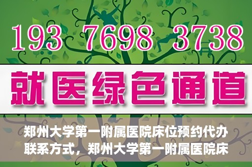 郑州大学第一附属医院床位预约代办联系方式，郑州大学第一附属医院床位预约代办服务咨询热线