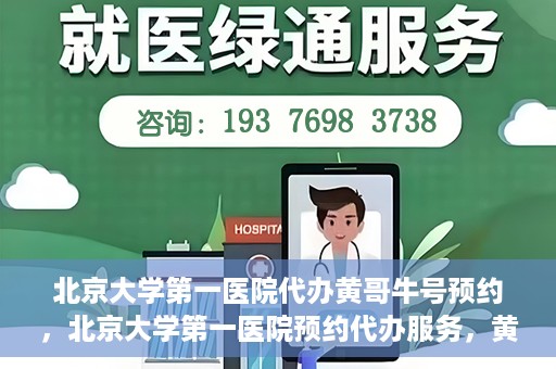 北京大学第一医院代办黄哥牛号预约，北京大学第一医院预约代办服务，黄哥牛号预约详解
