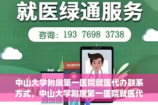 中山大学附属第一医院就医代办联系方式，中山大学附属第一医院就医代办服务联系方式详解