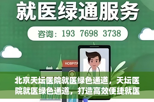 北京天坛医院就医绿色通道，天坛医院就医绿色通道，打造高效便捷就医体验新篇章