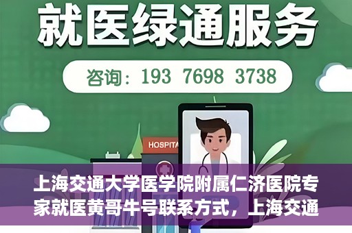 上海交通大学医学院附属仁济医院专家就医黄哥牛号联系方式，上海交通大学医学院附属仁济医院黄哥牛号专家联系信息及就医指南