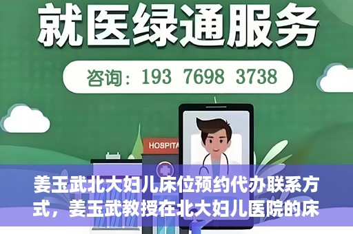 姜玉武北大妇儿床位预约代办联系方式，姜玉武教授在北大妇儿医院的床位预约代办服务联系方式