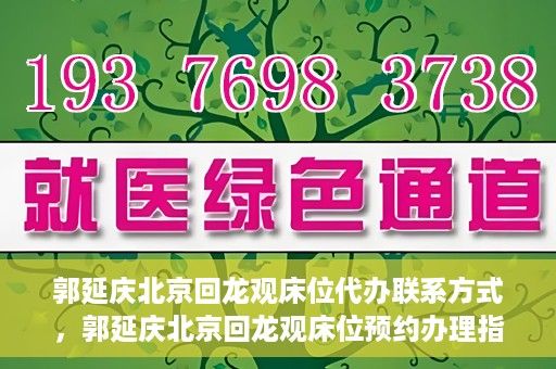 郭延庆北京回龙观床位代办联系方式，郭延庆北京回龙观床位预约办理指南及联系方式揭秘