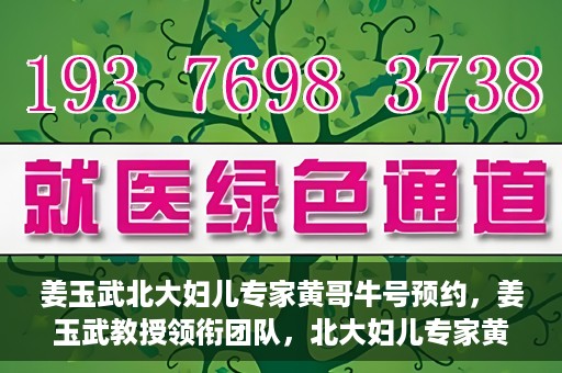 姜玉武北大妇儿专家黄哥牛号预约，姜玉武教授领衔团队，北大妇儿专家黄哥牛号预约开启