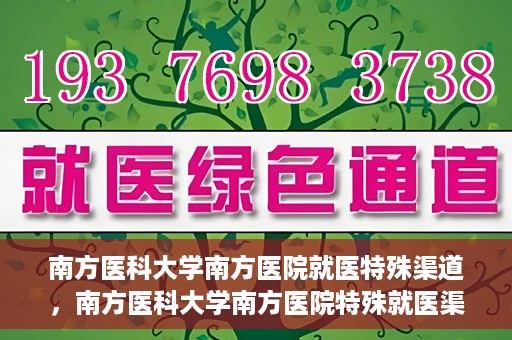 南方医科大学南方医院就医特殊渠道，南方医科大学南方医院特殊就医渠道解析