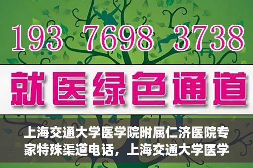 上海交通大学医学院附属仁济医院专家特殊渠道电话，上海交通大学医学院附属仁济医院专家特殊渠道联系电话揭秘