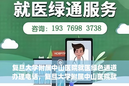 复旦大学附属中山医院就医绿色通道办理电话，复旦大学附属中山医院就医绿色通道咨询热线