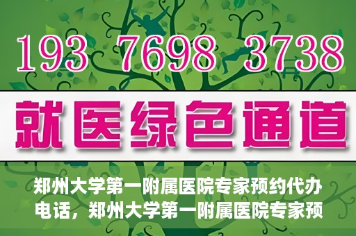 郑州大学第一附属医院专家预约代办电话，郑州大学第一附属医院专家预约代办服务热线