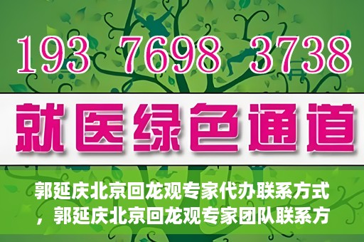 郭延庆北京回龙观专家代办联系方式，郭延庆北京回龙观专家团队联系方式揭秘