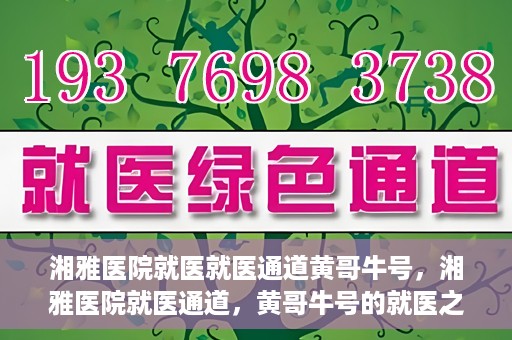 湘雅医院就医就医通道黄哥牛号，湘雅医院就医通道，黄哥牛号的就医之旅