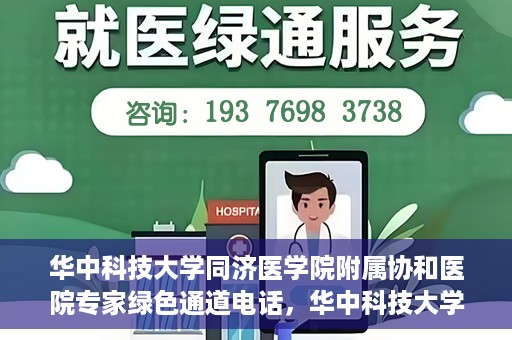 华中科技大学同济医学院附属协和医院专家绿色通道电话，华中科技大学同济医学院附属协和医院专家绿色通道联系电话揭秘