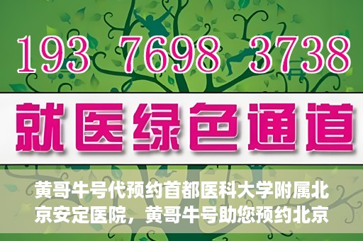 黄哥牛号代预约首都医科大学附属北京安定医院，黄哥牛号助您预约北京安定医院专家号