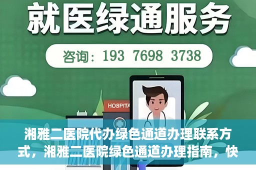 湘雅二医院代办绿色通道办理联系方式，湘雅二医院绿色通道办理指南，快速代办联系方式揭秘