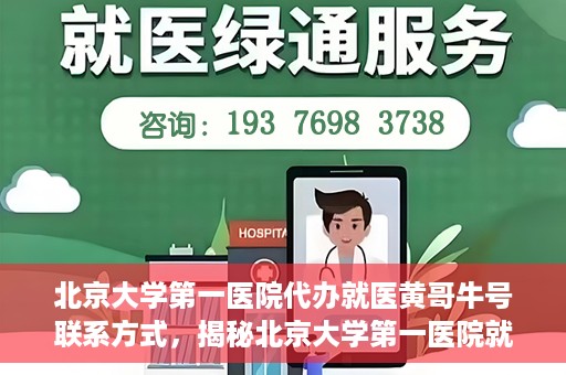北京大学第一医院代办就医黄哥牛号联系方式，揭秘北京大学第一医院就医代办服务，黄哥牛号联系方式及代办攻略
