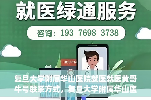 复旦大学附属华山医院就医就医黄哥牛号联系方式，复旦大学附属华山医院就医指南，黄哥牛号联系方式揭秘