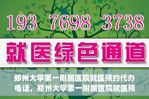 郑州大学第一附属医院就医预约代办电话，郑州大学第一附属医院就医预约代办服务热线