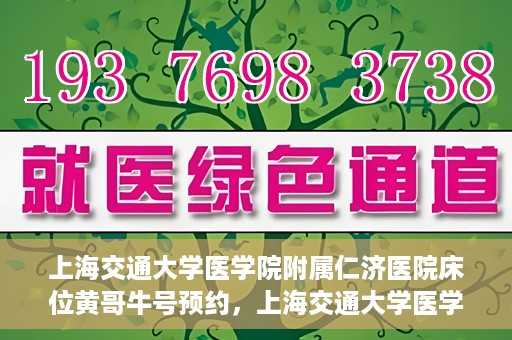 上海交通大学医学院附属仁济医院床位黄哥牛号预约，上海交通大学医学院附属仁济医院床位预约攻略，黄哥牛号预约新动向