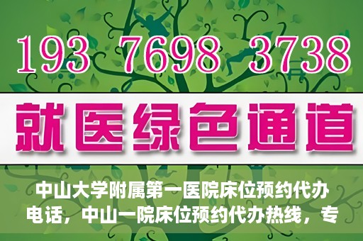 中山大学附属第一医院床位预约代办电话，中山一院床位预约代办热线，专业代办，便捷就医