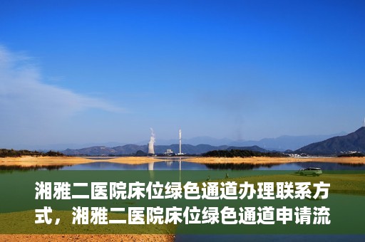 湘雅二医院床位绿色通道办理联系方式，湘雅二医院床位绿色通道申请流程及联系方式解析