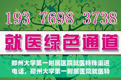 郑州大学第一附属医院就医特殊渠道电话，郑州大学第一附属医院就医特殊渠道联系电话解析