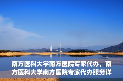 南方医科大学南方医院专家代办，南方医科大学南方医院专家代办服务详解