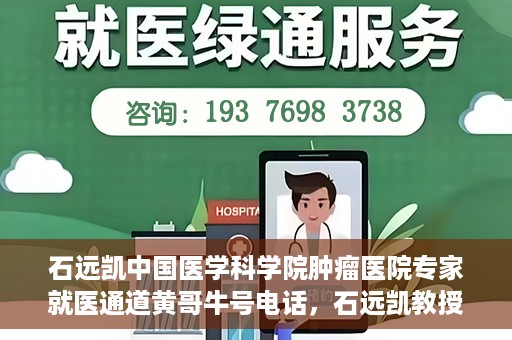石远凯中国医学科学院肿瘤医院专家就医通道黄哥牛号电话，石远凯教授，中国医学科学院肿瘤医院专家就医绿色通道与权威解读牛号电话。