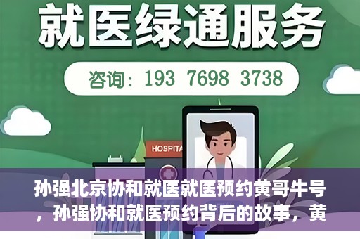 孙强北京协和就医就医预约黄哥牛号，孙强协和就医预约背后的故事，黄哥牛号揭秘预约秘籍