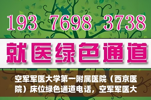 空军军医大学第一附属医院（西京医院）床位绿色通道电话，空军军医大学第一附属医院（西京医院）床位绿色通道联系电话及预约服务详解