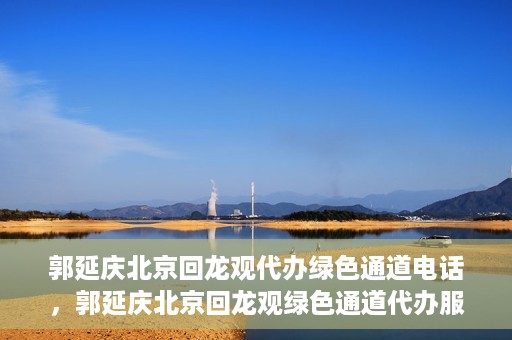 郭延庆北京回龙观代办绿色通道电话，郭延庆北京回龙观绿色通道代办服务联系电话及办理指南