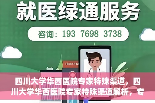 四川大学华西医院专家特殊渠道，四川大学华西医院专家特殊渠道解析，专家资源的独特路径探索
