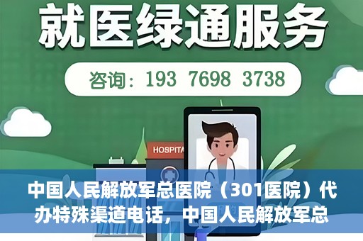 中国人民解放军总医院（301医院）代办特殊渠道电话，中国人民解放军总医院特殊渠道电话代办服务揭秘