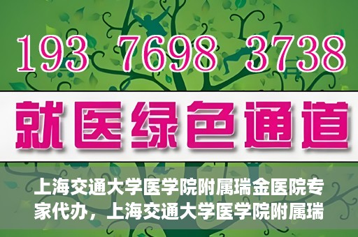 上海交通大学医学院附属瑞金医院专家代办，上海交通大学医学院附属瑞金医院专家代办服务详解