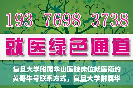 复旦大学附属华山医院床位就医预约黄哥牛号联系方式，复旦大学附属华山医院床位预约联系方式及黄哥牛号就医指南