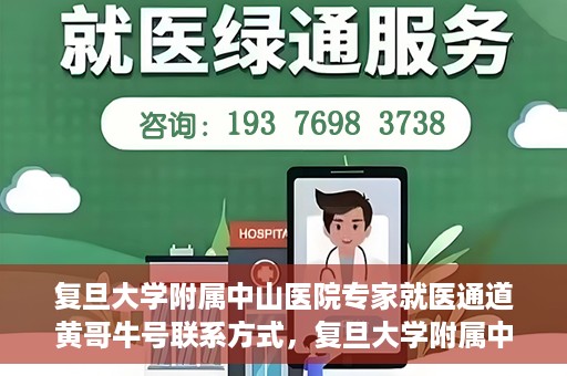复旦大学附属中山医院专家就医通道黄哥牛号联系方式，复旦大学附属中山医院专家就医通道，黄哥牛号联系方式全解析