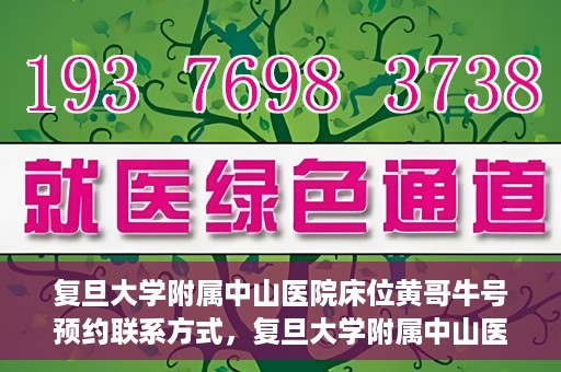 复旦大学附属中山医院床位黄哥牛号预约联系方式，复旦大学附属中山医院床位预约联系方式及黄哥牛号预约指南